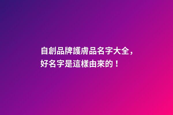 自創品牌護膚品名字大全，好名字是這樣由來的！